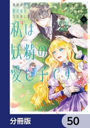義妹が聖女だからと婚約破棄されましたが、私は妖精の愛し子です【分冊版】　50