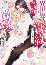 異世界で淫紋が付いちゃったら、めちゃくちゃ溺愛されています！ コミックアンソロジー