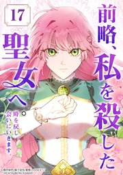 前略、私を殺した聖女へ。 時を戻し会いにいきます。【タテヨミ】17話