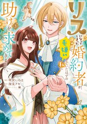 リスになってしまった婚約者が、毛嫌いしていたはずの私に助けを求めてきました。