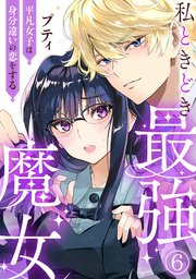 私ときどき最強魔女～平凡女子は身分違いの恋をする～6