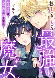 私ときどき最強魔女～平凡女子は身分違いの恋をする～10
