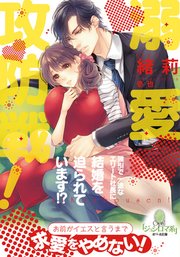 溺愛攻防戦! 強引で一途なエリート社長に結婚を迫られています!?