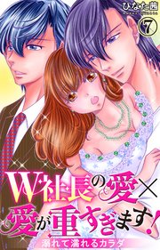 W社長の愛×愛が重すぎます！ 溺れて濡れるカラダ 7