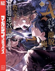 Aランクパーティを離脱した俺は、元教え子たちと迷宮深部を目指す。（7）