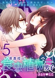 准教授は食虫植物男子～先生の甘い匂いに誘われて、私は欲情の蜜に溺れる～【単行本版】 5