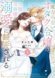 魔力のないオタク令嬢は、次期公爵様の一途な溺愛に翻弄される 3【電子限定特典付き】【シーモア限定特典付き】