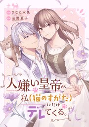 人嫌い皇帝が、私（猫のすがた）にだけデレてくる。