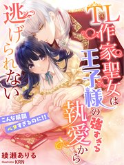 TL作家聖女は王子様の強すぎる執愛から逃げられない～こんな展開ベタすぎるのに！！～