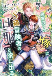脱『ヒヨコ』！？　異界渡りの『嫁』はＳ級冒険者の『旦那』と旅に出る【シーモア限定特典付き】