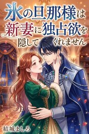 氷の旦那様は新妻に独占欲を隠してくれません