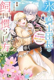 氷の騎士団長の飼い慣らし方～憧れの人と魔法の首輪で繋がってしまいました！？～