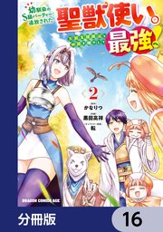 幼馴染のS級パーティーから追放された聖獣使い。万能支援魔法と仲間を増やして最強へ！【分冊版】 16