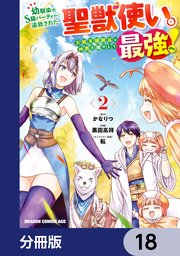 幼馴染のS級パーティーから追放された聖獣使い。万能支援魔法と仲間を増やして最強へ！【分冊版】 18