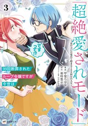99回断罪されたループ令嬢ですが今世は「超絶愛されモード」ですって！？3 ～真の力に目覚めて始まる100回目の人生～【電子特典付き】