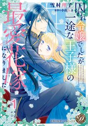 囚われ令嬢でしたが一途な王子様の最愛花嫁になりました
