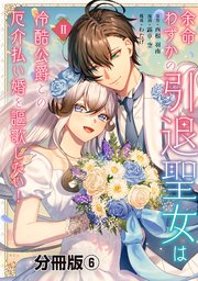 余命わずかの引退聖女は冷酷公爵との厄介払い婚を謳歌したい！　分冊版（６）