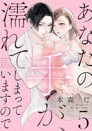 あなたの手が、濡れてしまっていますので【単話】 5