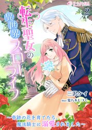 転生聖女の異世界スローライフ～奇跡の花を育てたら、魔法騎士に溺愛されました～（2）