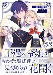 不遇の令嬢は稀代の光魔法使いに見初められ花開く～咲き誇る純愛の花～ 第3話【単話版】