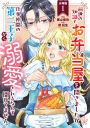 前世の知識でお弁当屋を開きましたが、仕事仲間の第二王子から溺愛されるなんて聞いてません 分冊版