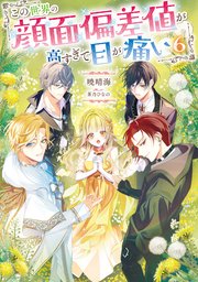 この世界の顔面偏差値が高すぎて目が痛い6【シーモア限定書き下ろしSS＆電子書籍限定SS付き】