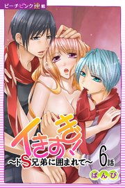 イきすぎ！～ドS兄弟に囲まれて～『ピーチピンク連載』 6話