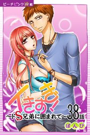イきすぎ！～ドS兄弟に囲まれて～『ピーチピンク連載』 38話