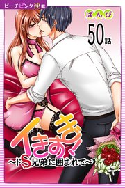 イきすぎ！～ドS兄弟に囲まれて～『ピーチピンク連載』 50話