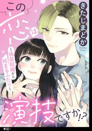 この恋は演技ですか！？～偽装結婚から始まるふたり～【単話】（7）