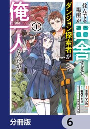 住んでる場所が田舎すぎて、ダンジョン探索者が俺一人なんだが？【分冊版】　6