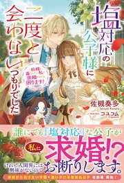 塩対応の公子様に二度と会わないつもりでした ～妖精と暮らしたい私に求婚されても困ります！～