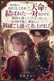 「あの方とはわたくしこそが天命で結ばれた一対なのです、婚約を譲ってくださいまし」と泣き伏す妹に、悪女らしく刺繍ごと譲って差し上げました