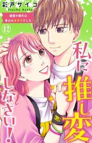 私に推し変しなさい！ 理想の彼氏は早口のオタクでした 12