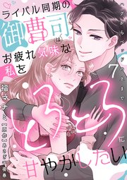 ライバル同期の御曹司はお疲れ気味な私をとろとろに甘やかしたい～ハグからベッドの上まで～【分冊版】 7話