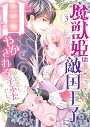 魔獣姫は敵国王子に甘やかされる※ただし子ぶたとして（３）