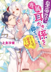 皇帝陛下の専属耳かき係を仰せつかりました。 年の差婚は溺愛の始まり！？