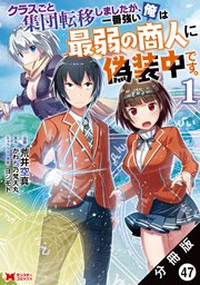 クラスごと集団転移しましたが、一番強い俺は最弱の商人に偽装中です。（コミック） 分冊版 47巻
