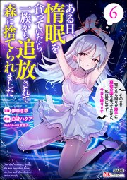 ある日、惰眠を貪っていたら一族から追放されて森に捨てられました そのまま寝てたら周りが勝手に魔物の国を作ってたけど、私は気にせず今日も眠ります コミック版 （6）