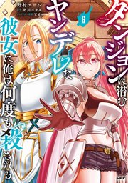 ダンジョンに潜むヤンデレな彼女に俺は何度も殺される　6