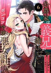 公爵家は義兄が継げばいい ～ポンコツ令嬢の悪女計画～【単話版】（6）
