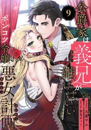 公爵家は義兄が継げばいい ～ポンコツ令嬢の悪女計画～【単話版】（9）