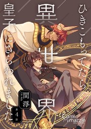 ひきこもってたら異世界皇子にさらわれました 第4話【単話版】