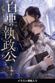 無実の罪で断罪された令息は、白亜の執政公に見初められて執着される（挿絵版）
