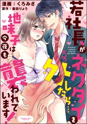 若社長がネクタイを外したら…地味子は今夜も襲われています！（分冊版） 【第4話】