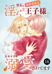 聖女は異世界温泉で淫らな王子様に溺愛されてます 16