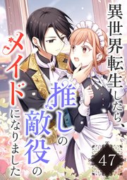 異世界転生したら、推しの敵役のメイドになりました【タテヨミ】47話