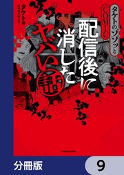 タケトのゾゾッとCOMIC　配信後に消したヤバい話【分冊版】　9