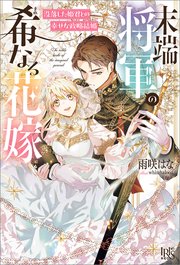 末端将軍の希なる花嫁 没落した姫君との幸せな政略結婚