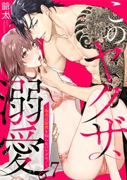 このヤクザ、溺愛。～極道は限界を知らないケダモノ～ 7巻